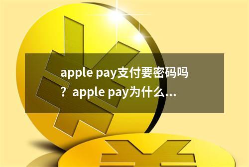 apple pay支付要密码吗？apple pay为什么要输密码？