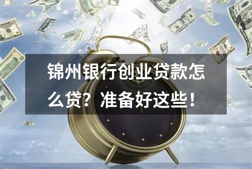 锦州银行创业贷款怎么贷？准备好这些！