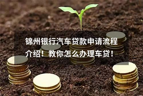锦州银行汽车贷款申请流程介绍！教你怎么办理车贷！