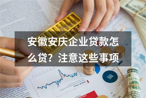 安徽安庆企业贷款怎么贷？注意这些事项