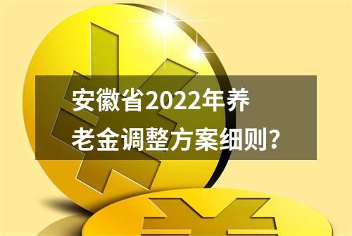 安徽省2022年养老金调整方案细则？