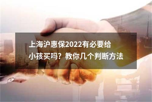 上海沪惠保2022有必要给小孩买吗？教你几个判断方法