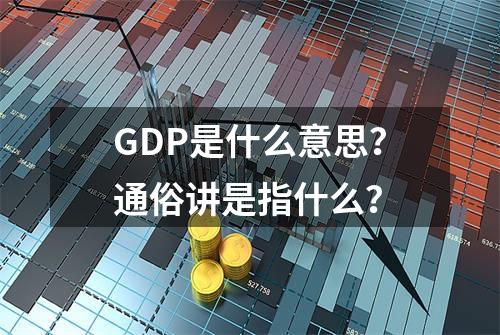 GDP是什么意思？通俗讲是指什么？