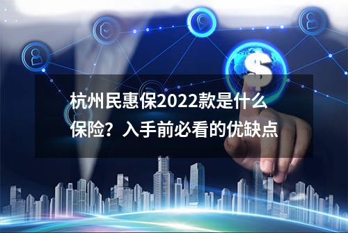 杭州民惠保2022款是什么保险？入手前必看的优缺点