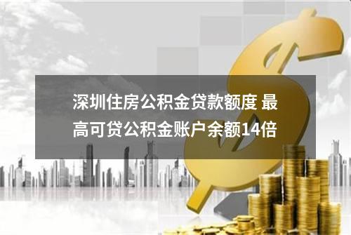 深圳住房公积金贷款额度 最高可贷公积金账户余额14倍
