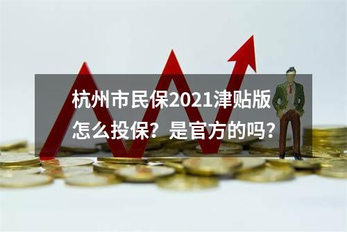 杭州市民保2021津贴版怎么投保？是官方的吗？