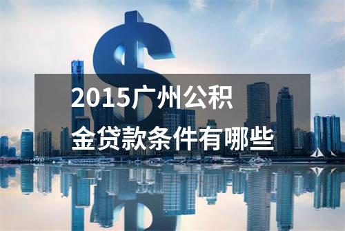 2015广州公积金贷款条件有哪些