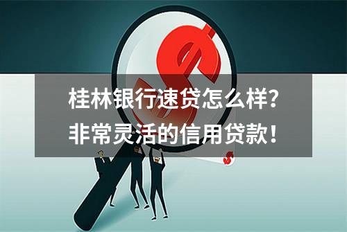 桂林银行速贷怎么样？非常灵活的信用贷款！