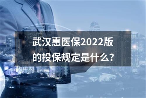 武汉惠医保2022版的投保规定是什么？