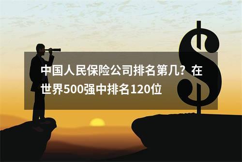 中国人民保险公司排名第几？在世界500强中排名120位