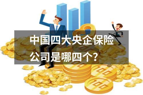 中国四大央企保险公司是哪四个？