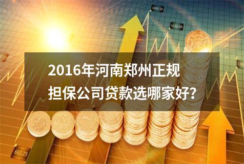 2016年河南郑州正规担保公司贷款选哪家好？