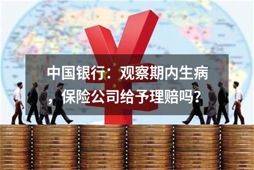 中国银行：观察期内生病，保险公司给予理赔吗？