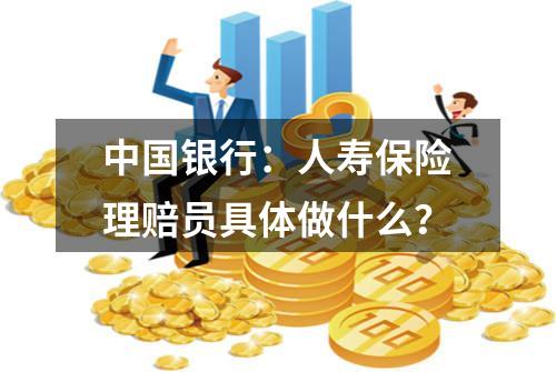 中国银行：人寿保险理赔员具体做什么？