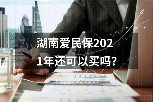 湖南爱民保2021年还可以买吗？