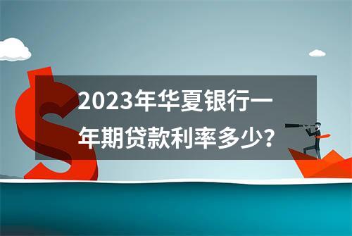 2023年华夏银行一年期贷款利率多少？