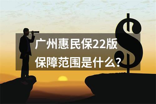 广州惠民保22版保障范围是什么？
