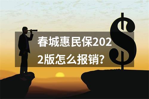 春城惠民保2022版怎么报销？