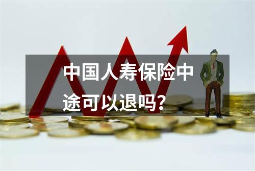 中国人寿保险中途可以退吗？