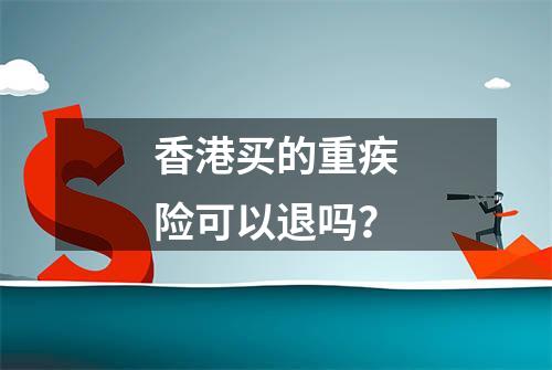 香港买的重疾险可以退吗？