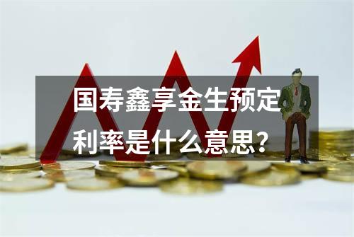 国寿鑫享金生预定利率是什么意思？