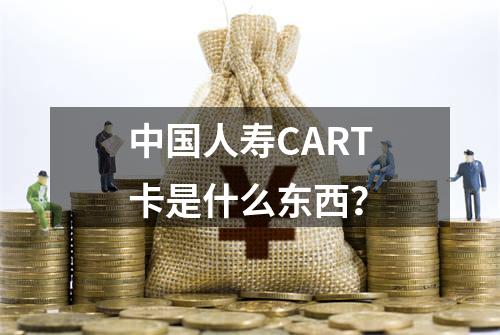 中国人寿CART卡是什么东西？