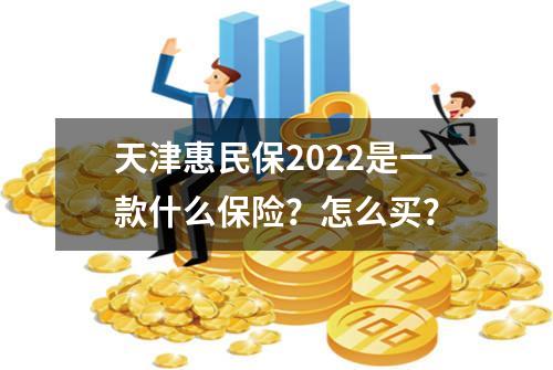 天津惠民保2022是一款什么保险？怎么买？
