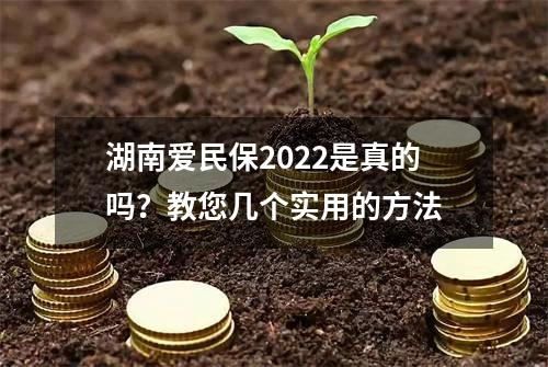 湖南爱民保2022是真的吗？教您几个实用的方法