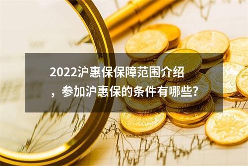 2022沪惠保保障范围介绍，参加沪惠保的条件有哪些？