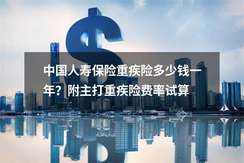 中国人寿保险重疾险多少钱一年？附主打重疾险费率试算