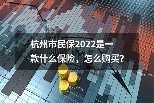 杭州市民保2022是一款什么保险，怎么购买？