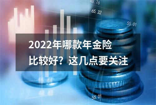 2022年哪款年金险比较好？这几点要关注