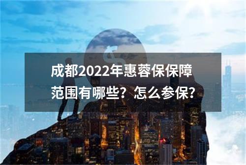 成都2022年惠蓉保保障范围有哪些？怎么参保？