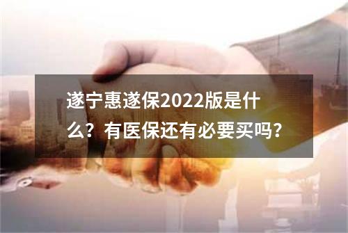 遂宁惠遂保2022版是什么？有医保还有必要买吗？