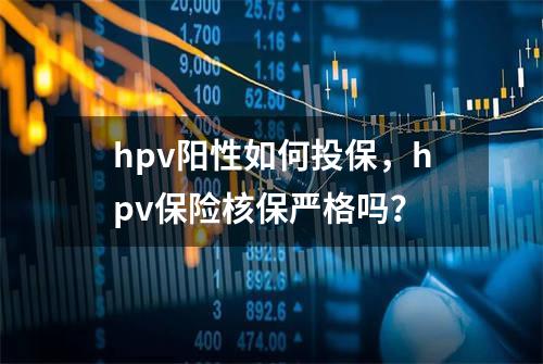 hpv阳性如何投保，hpv保险核保严格吗？