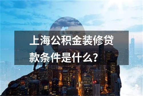 上海公积金装修贷款条件是什么？