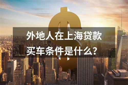 外地人在上海贷款买车条件是什么？