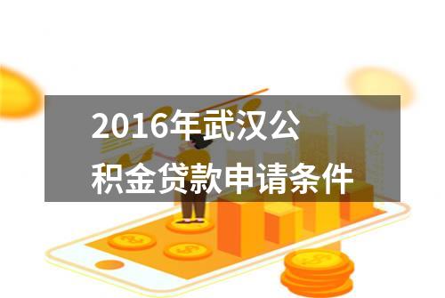 2016年武汉公积金贷款申请条件