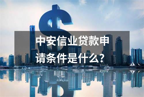 中安信业贷款申请条件是什么？