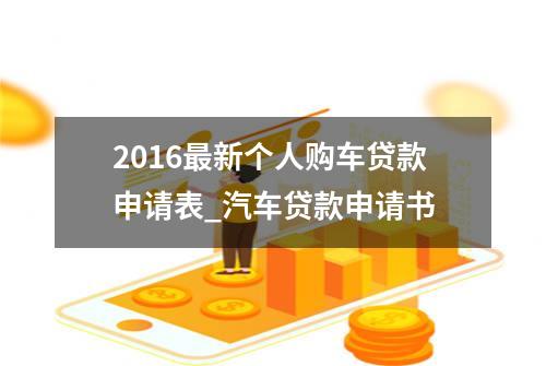 2016最新个人购车贷款申请表_汽车贷款申请书