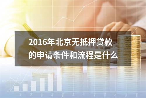 2016年北京无抵押贷款的申请条件和流程是什么?