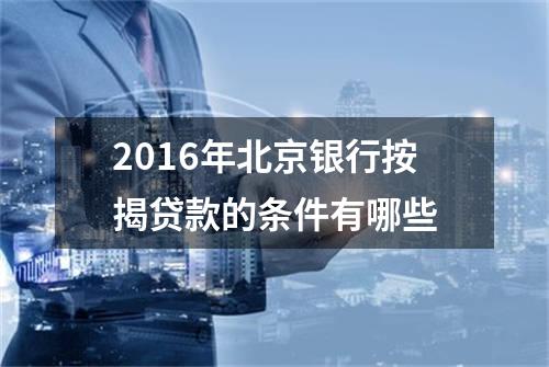 2016年北京银行按揭贷款的条件有哪些?