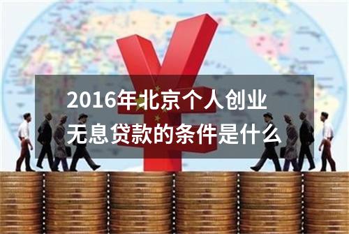 2016年北京个人创业无息贷款的条件是什么?