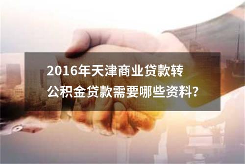 2016年天津商业贷款转公积金贷款需要哪些资料？