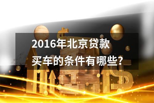 2016年北京贷款买车的条件有哪些？