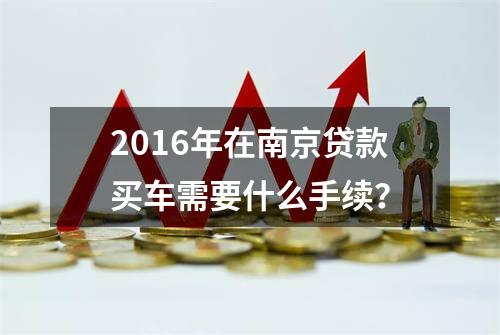 2016年在南京贷款买车需要什么手续？