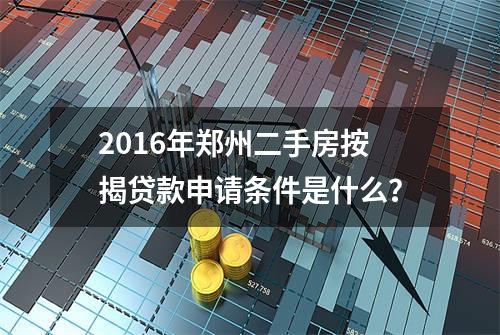 2016年郑州二手房按揭贷款申请条件是什么？