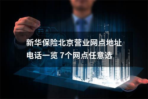 新华保险北京营业网点地址电话一览 7个网点任意选