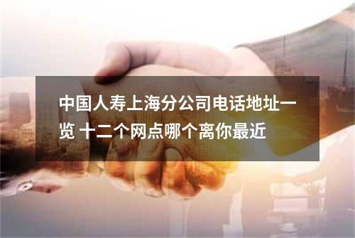 中国人寿上海分公司电话地址一览 十二个网点哪个离你最近
