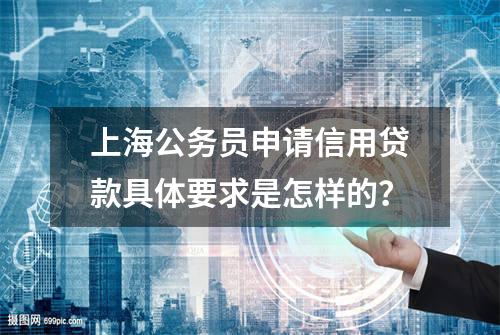 上海公务员申请信用贷款具体要求是怎样的？